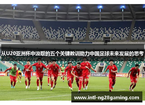 从U20亚洲杯中汲取的五个关键教训助力中国足球未来发展的思考