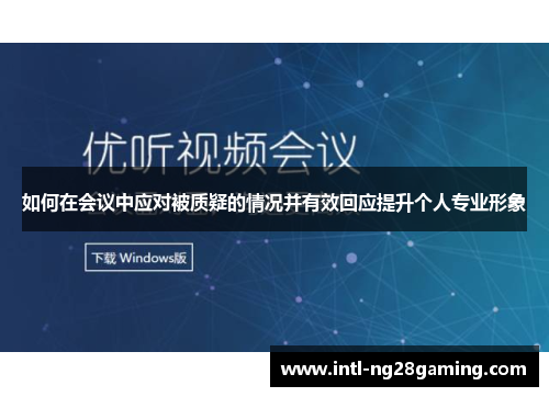 如何在会议中应对被质疑的情况并有效回应提升个人专业形象