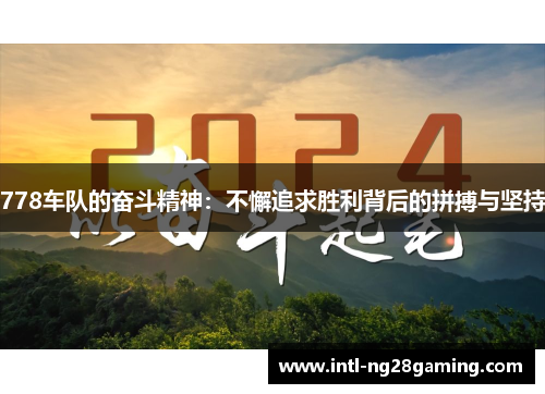 778车队的奋斗精神：不懈追求胜利背后的拼搏与坚持