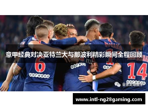 意甲经典对决亚特兰大与那波利精彩瞬间全程回顾