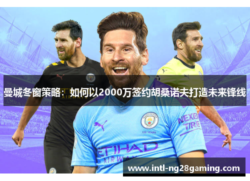 曼城冬窗策略：如何以2000万签约胡桑诺夫打造未来锋线