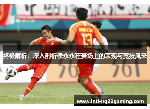 终极解析:深入剖析侯永永在赛场上的表现与竞技风采 终极解析:深入剖析侯永永在赛场上的表现与竞技风采