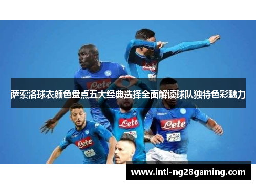 萨索洛球衣颜色盘点五大经典选择全面解读球队独特色彩魅力 萨索洛球衣颜色盘点五大经典选择全面解读球队独特色彩魅力