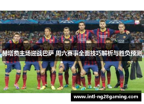 赫塔费主场迎战巴萨 周六赛事全面技巧解析与胜负预测