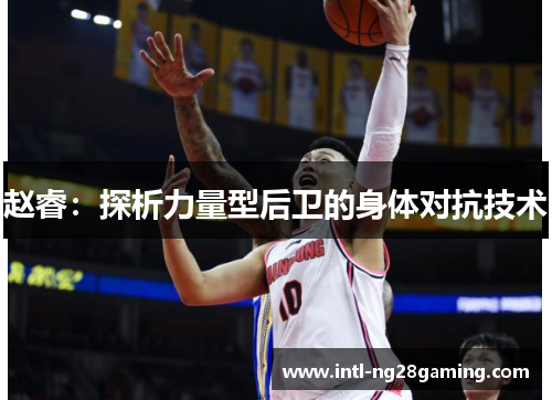 赵睿:探析力量型后卫的身体对抗技术 赵睿:探析力量型后卫的身体对抗技术