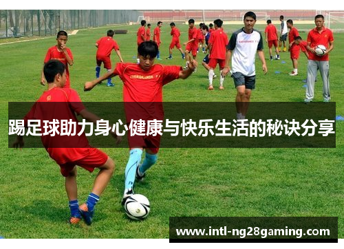 踢足球助力身心健康与快乐生活的秘诀分享