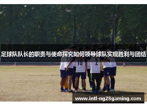 足球队队长的职责与使命探究如何领导球队实现胜利与团结