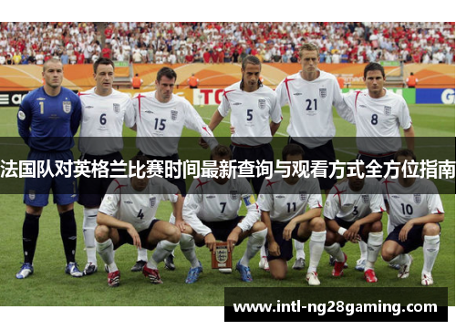 法国队对英格兰比赛时间最新查询与观看方式全方位指南