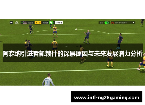 阿森纳引进哲凯赖什的深层原因与未来发展潜力分析