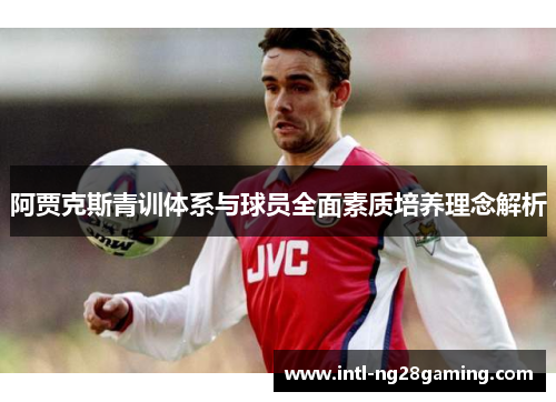 阿贾克斯青训体系与球员全面素质培养理念解析 阿贾克斯青训体系与球员全面素质培养理念解析