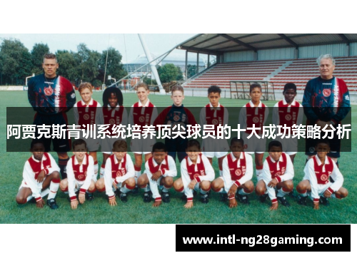 阿贾克斯青训系统培养顶尖球员的十大成功策略分析 阿贾克斯青训系统培养顶尖球员的十大成功策略分析