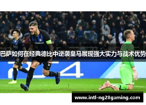 巴萨如何在经典德比中逆袭皇马展现强大实力与战术优势 巴萨如何在经典德比中逆袭皇马展现强大实力与战术优势