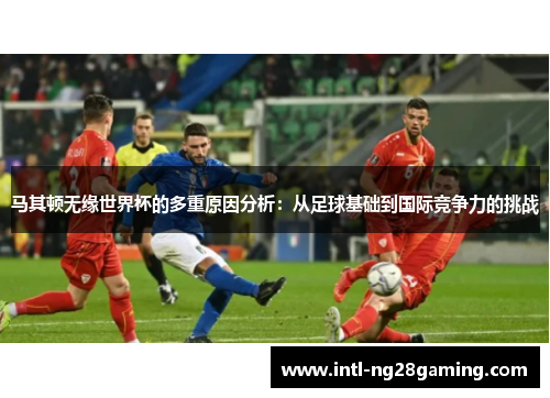 马其顿无缘世界杯的多重原因分析:从足球基础到国际竞争力的挑战 马其顿无缘世界杯的多重原因分析:从足球基础到国际竞争力的挑战