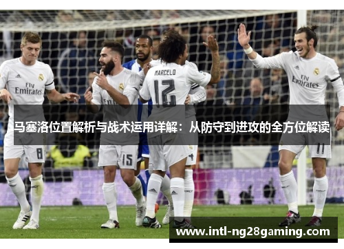 马塞洛位置解析与战术运用详解:从防守到进攻的全方位解读 马塞洛位置解析与战术运用详解:从防守到进攻的全方位解读