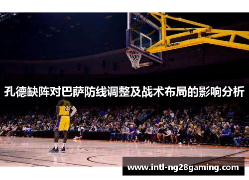 孔德缺阵对巴萨防线调整及战术布局的影响分析