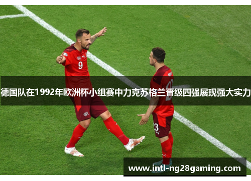 德国队在1992年欧洲杯小组赛中力克苏格兰晋级四强展现强大实力