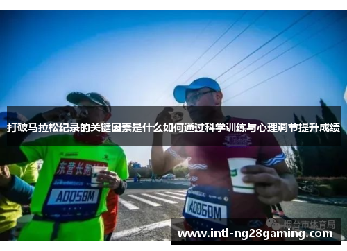 打破马拉松纪录的关键因素是什么如何通过科学训练与心理调节提升成绩 打破马拉松纪录的关键因素是什么如何通过科学训练与心理调节提升成绩