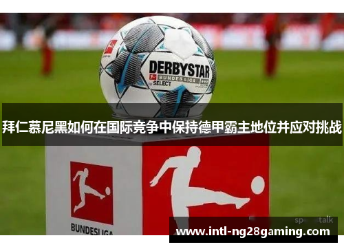 拜仁慕尼黑如何在国际竞争中保持德甲霸主地位并应对挑战