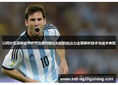 以阿尔瓦雷斯世界杯预选赛对阵比利时的统治力全面解析技术与战术表现