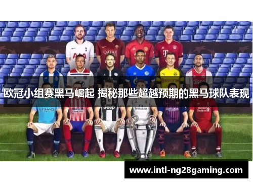 欧冠小组赛黑马崛起 揭秘那些超越预期的黑马球队表现