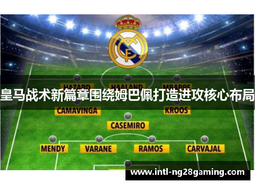 皇马战术新篇章围绕姆巴佩打造进攻核心布局