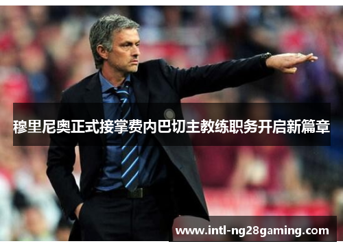 穆里尼奥正式接掌费内巴切主教练职务开启新篇章 穆里尼奥正式接掌费内巴切主教练职务开启新篇章