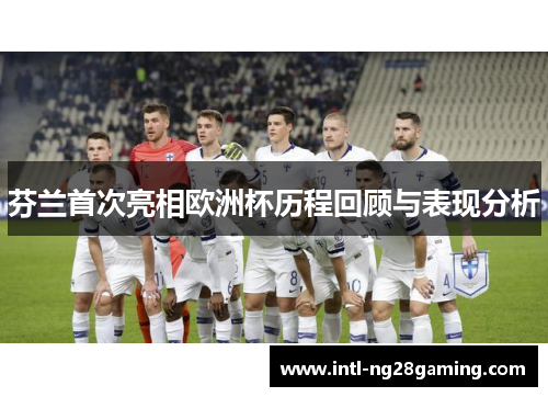 芬兰首次亮相欧洲杯历程回顾与表现分析