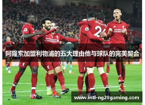 阿隆索加盟利物浦的五大理由他与球队的完美契合