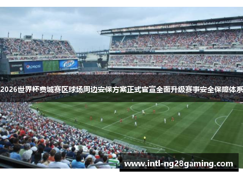 2026世界杯费城赛区球场周边安保方案正式官宣全面升级赛事安全保障体系 2026世界杯费城赛区球场周边安保方案正式官宣全面升级赛事安全保障体系