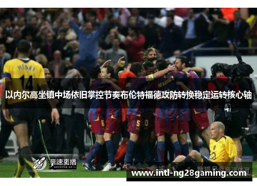 以内尔高坐镇中场依旧掌控节奏布伦特福德攻防转换稳定运转核心轴
