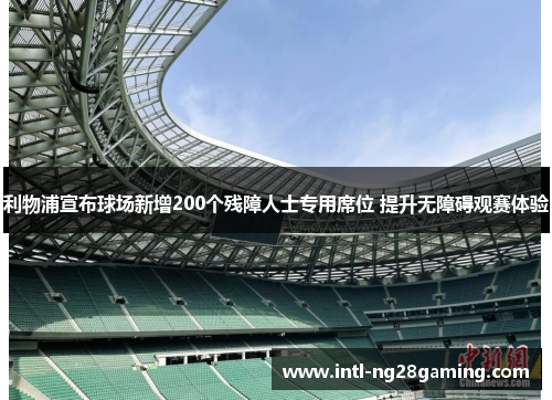 利物浦宣布球场新增200个残障人士专用席位 提升无障碍观赛体验