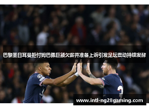 巴黎圣日耳曼拒付姆巴佩巨额欠薪并准备上诉引发足坛震动持续发酵 巴黎圣日耳曼拒付姆巴佩巨额欠薪并准备上诉引发足坛震动持续发酵