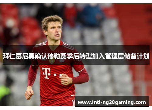 拜仁慕尼黑确认穆勒赛季后转型加入管理层储备计划