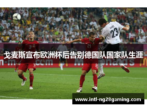 戈麦斯宣布欧洲杯后告别德国队国家队生涯