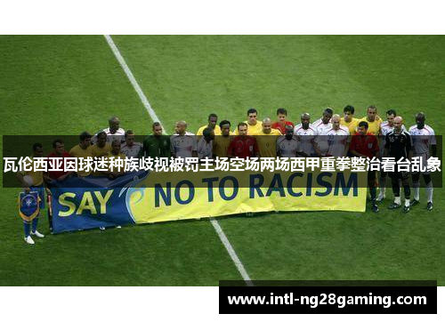 瓦伦西亚因球迷种族歧视被罚主场空场两场西甲重拳整治看台乱象
