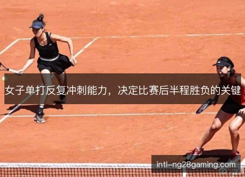 女子单打反复冲刺能力，决定比赛后半程胜负的关键