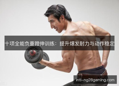 十项全能负重蹬伸训练：提升爆发耐力与动作稳定