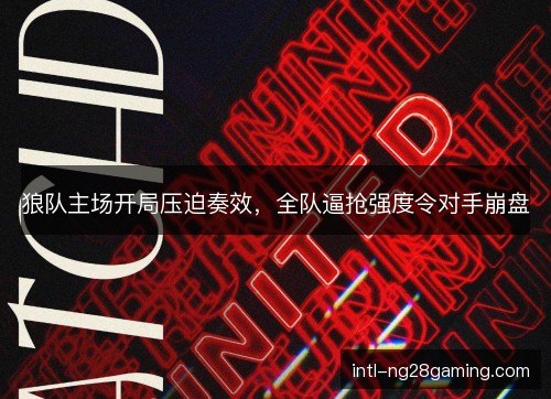 狼队主场开局压迫奏效,全队逼抢强度令对手崩盘 狼队主场开局压迫奏效,全队逼抢强度令对手崩盘