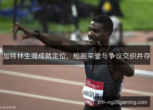 加特林生涯成就定位，短跑荣誉与争议交织并存