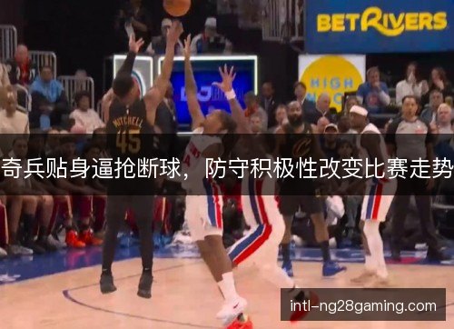奇兵贴身逼抢断球,防守积极性改变比赛走势 奇兵贴身逼抢断球,防守积极性改变比赛走势