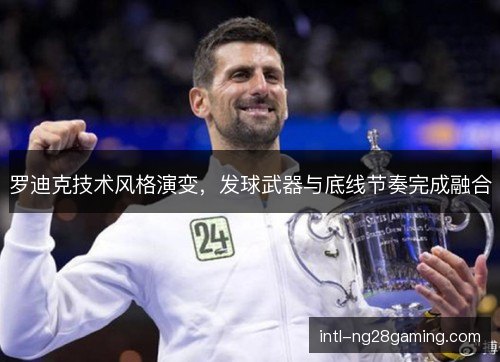罗迪克技术风格演变，发球武器与底线节奏完成融合