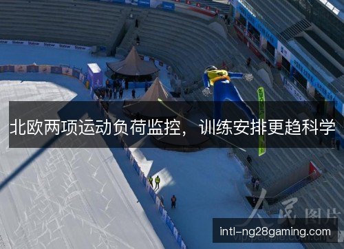 北欧两项运动负荷监控,训练安排更趋科学 北欧两项运动负荷监控,训练安排更趋科学